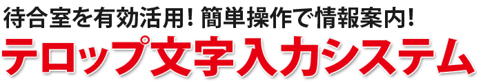 待合室を有効活用。簡単操作で情報案内!テロップ文字入力システム